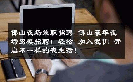 佛山夜场兼职招聘-佛山豪华夜场男模招聘：轻松-加入我们-开启不一样的夜生活！ 
