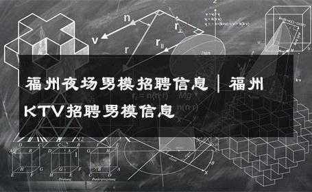 福州夜场男模招聘信息｜福州KTV招聘男模信息 