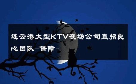 连云港大型KTV夜场公司直招良心团队-保障- 