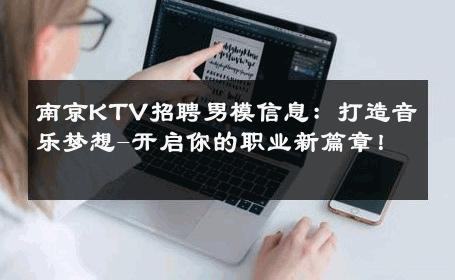 南京KTV招聘男模信息：打造音乐梦想-开启你的职业新篇章！ 