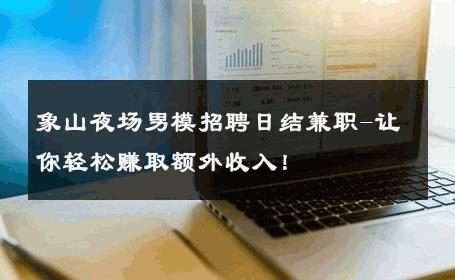 象山夜场男模招聘日结兼职-让你轻松赚取额外收入！ 