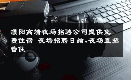 濮阳高端夜场招聘公司提供免费住宿 夜场招聘日结,夜场直招管住