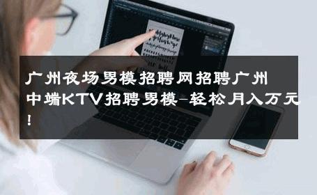 广州夜场男模招聘网招聘广州中端KTV招聘男模-轻松月入万元！ 