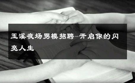 玉溪夜场男模招聘-开启你的闪亮人生 