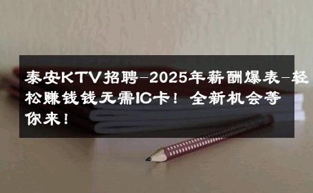 泰安KTV招聘-2025年薪酬爆表-轻松赚钱钱无需IC卡！全新机会等你来！ 