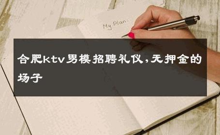 合肥ktv男模招聘礼仪,无押金的场子 
