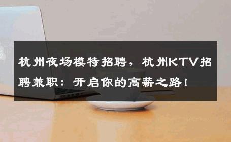 杭州夜场模特招聘，杭州KTV招聘兼职：开启你的高薪之路！