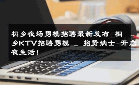 桐乡夜场男模招聘最新发布-桐乡KTV招聘男模 _ 招贤纳士-开启夜生活！ 
