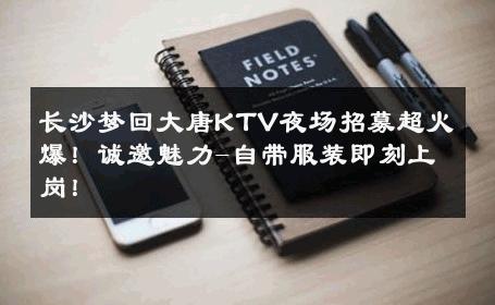 长沙梦回大唐KTV夜场招募超火爆！诚邀魅力-自带服装即刻上岗！ 