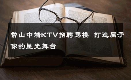 常山中端KTV招聘男模-打造属于你的星光舞台 