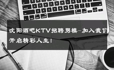 沈阳酒吧KTV招聘男模-加入我们开启精彩人生！ 