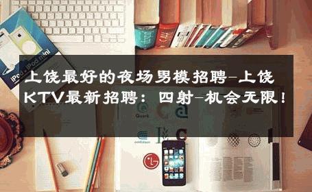上饶最好的夜场男模招聘-上饶KTV最新招聘：四射-机会无限！ 