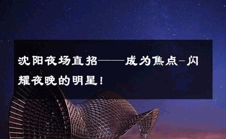 沈阳夜场直招——成为焦点-闪耀夜晚的明星！ 