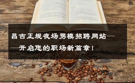 昌吉正规夜场男模招聘网站——开启您的职场新篇章！ 