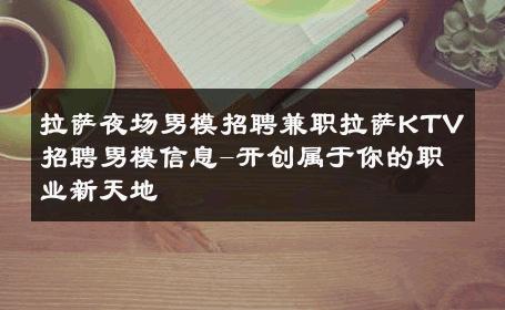 拉萨夜场男模招聘兼职拉萨KTV招聘男模信息-开创属于你的职业新天地 