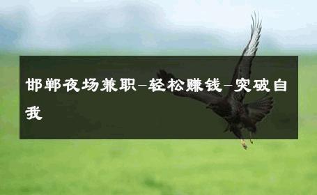 邯郸夜场兼职-轻松赚钱-突破自我 