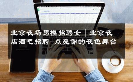 北京夜场男模招聘女｜北京夜店酒吧招聘-点亮你的夜色舞台 