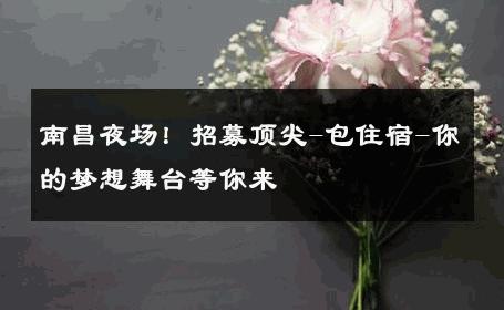 南昌夜场！招募顶尖-包住宿-你的梦想舞台等你来 
