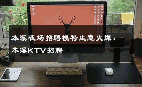 本溪夜场招聘模特生意火爆，本溪KTV招聘
