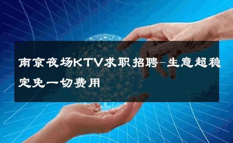 南京夜场KTV求职招聘-生意超稳定免一切费用 