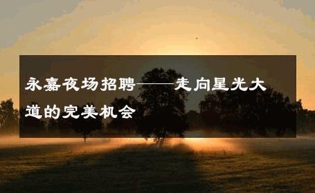 永嘉夜场招聘——走向星光大道的完美机会 