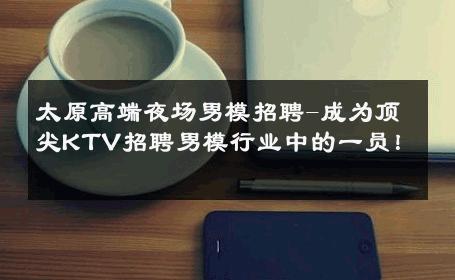 太原高端夜场男模招聘-成为顶尖KTV招聘男模行业中的一员！ 
