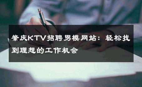 肇庆KTV招聘男模网站：轻松找到理想的工作机会 