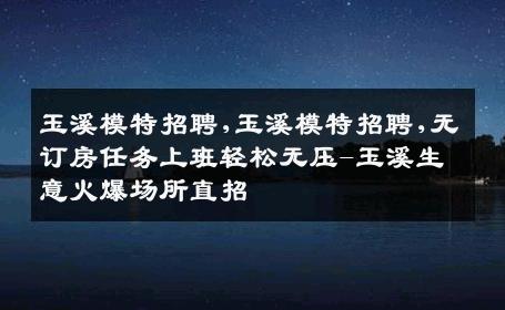 玉溪模特招聘,玉溪模特招聘,无订房任务上班轻松无压-玉溪生意火爆场所直招