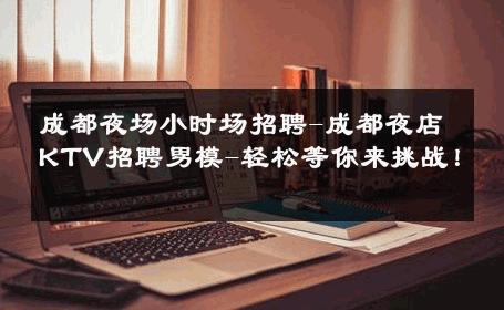 成都夜场小时场招聘-成都夜店KTV招聘男模-轻松等你来挑战！ 
