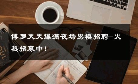 博罗天天爆满夜场男模招聘-火热招募中！ 