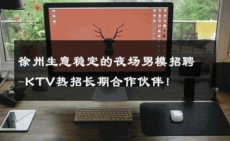 徐州生意稳定的夜场男模招聘-KTV热招长期合作伙伴！ 