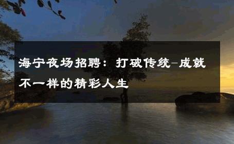 海宁夜场招聘：打破传统-成就不一样的精彩人生 