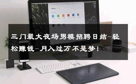 三门最大夜场男模招聘日结-轻松赚钱-月入过万不是梦！ 