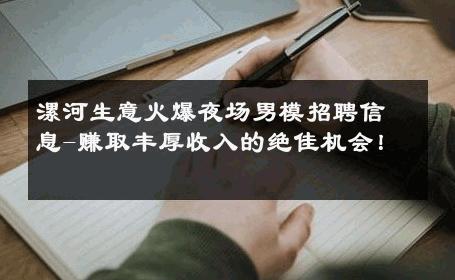 漯河生意火爆夜场男模招聘信息-赚取丰厚收入的绝佳机会！ 