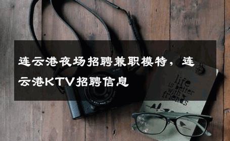 连云港夜场招聘兼职模特，连云港KTV招聘信息
