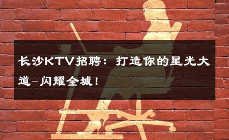 长沙KTV招聘：打造你的星光大道-闪耀全城！ 