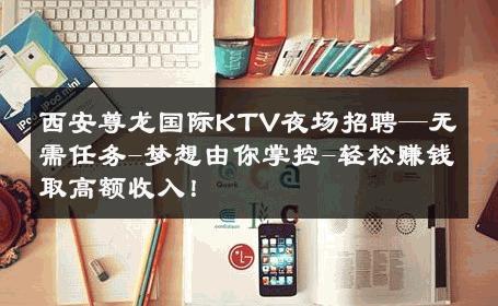 西安尊龙国际KTV夜场招聘—无需任务-梦想由你掌控-轻松赚钱取高额收入！ 