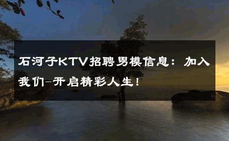 石河子KTV招聘男模信息：加入我们-开启精彩人生！ 