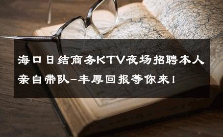 海口日结商务KTV夜场招聘本人亲自带队-丰厚回报等你来！ 