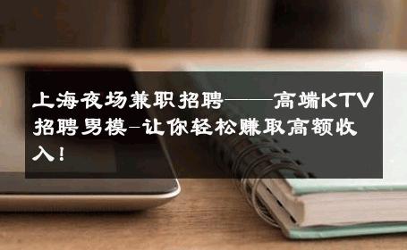上海夜场兼职招聘——高端KTV招聘男模-让你轻松赚取高额收入！ 