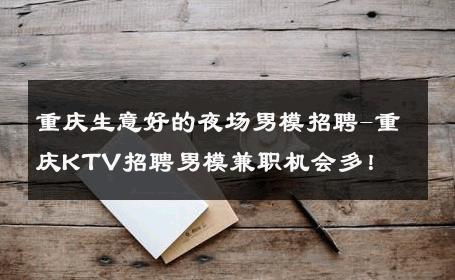 重庆生意好的夜场男模招聘-重庆KTV招聘男模兼职机会多！ 