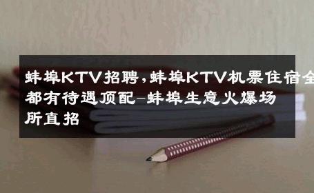 蚌埠KTV招聘,蚌埠KTV机票住宿全都有待遇顶配-蚌埠生意火爆场所直招