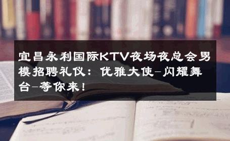 宜昌永利国际KTV夜场夜总会男模招聘礼仪：优雅大使-闪耀舞台-等你来！ 