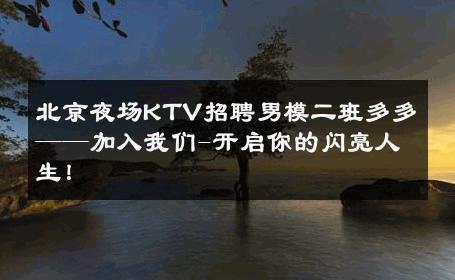 北京夜场KTV招聘男模二班多多——加入我们-开启你的闪亮人生！ 