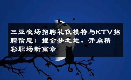 三亚夜场招聘礼仪模特与KTV招聘信息：掘金梦之地，开启精彩职场新篇章