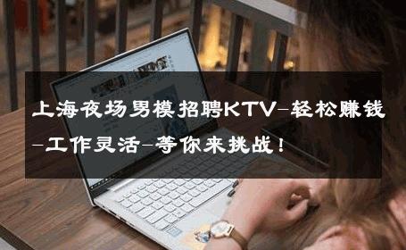 上海夜场男模招聘KTV-轻松赚钱-工作灵活-等你来挑战！ 
