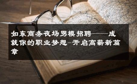 如东商务夜场男模招聘——成就你的职业梦想-开启高薪新篇章 
