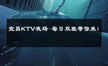 宜昌KTV夜场-每日双班等你来！ 