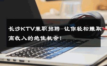 长沙KTV兼职招聘-让你轻松赚取高收入的绝佳机会！ 
