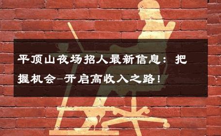 平顶山夜场招人最新信息：把握机会-开启高收入之路！ 